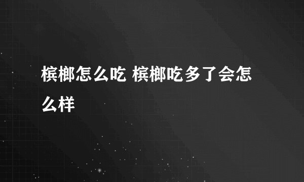 槟榔怎么吃 槟榔吃多了会怎么样