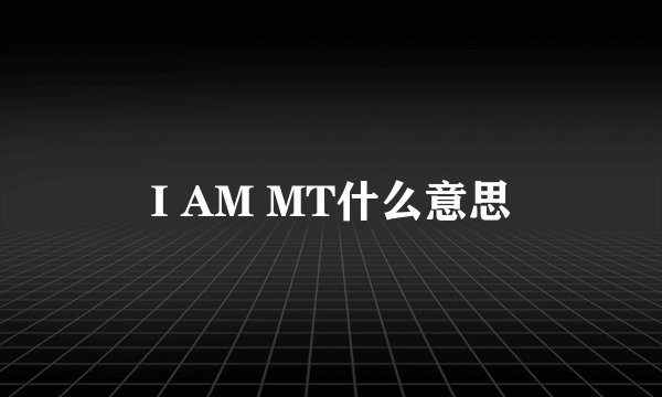 I AM MT什么意思