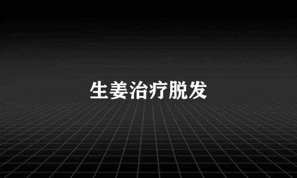 生姜治疗脱发