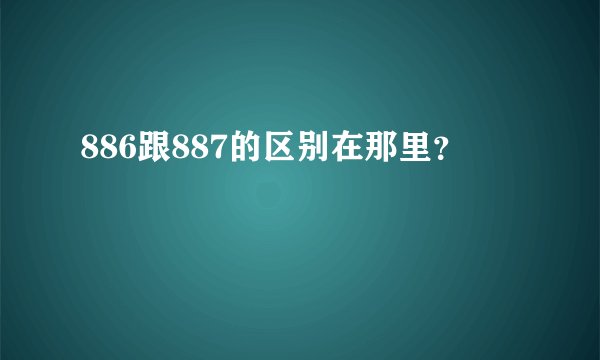 886跟887的区别在那里？