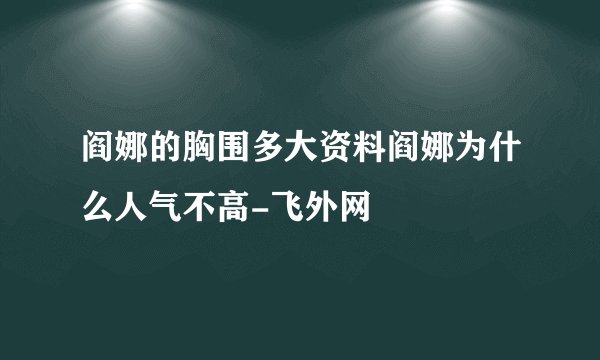 阎娜的胸围多大资料阎娜为什么人气不高-飞外网