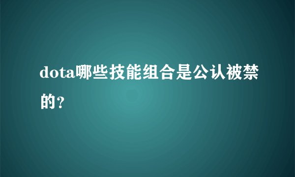 dota哪些技能组合是公认被禁的？