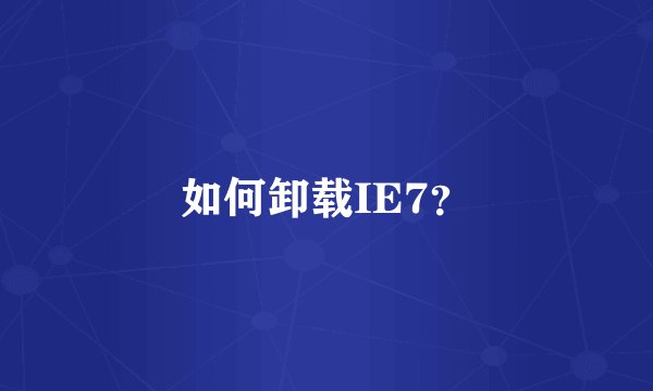 如何卸载IE7？