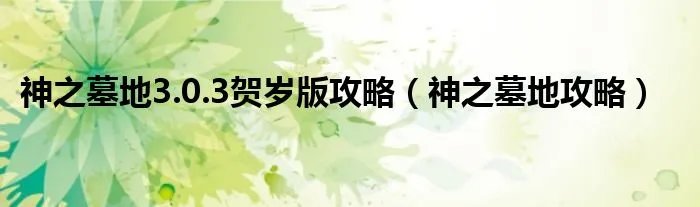 神之墓地3.0.3贺岁版攻略（神之墓地攻略）