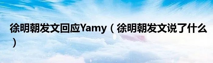 徐明朝发文回应Yamy（徐明朝发文说了什么）