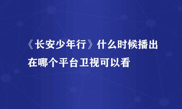 《长安少年行》什么时候播出 在哪个平台卫视可以看