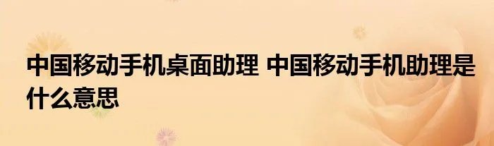 中国移动手机桌面助理 中国移动手机助理是什么意思
