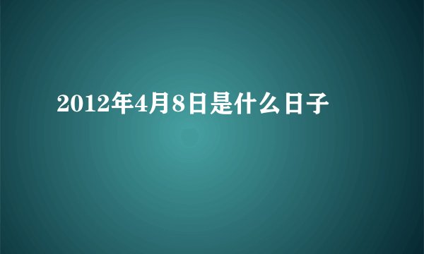 2012年4月8日是什么日子