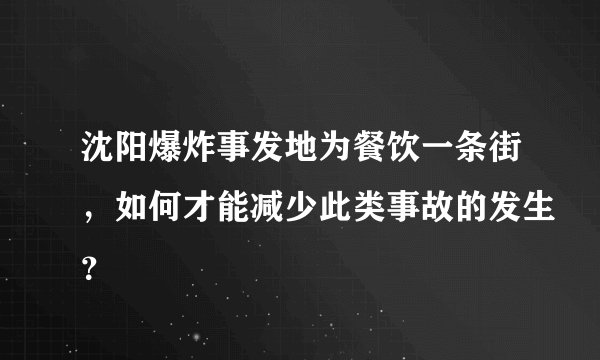 沈阳爆炸事发地为餐饮一条街，如何才能减少此类事故的发生？