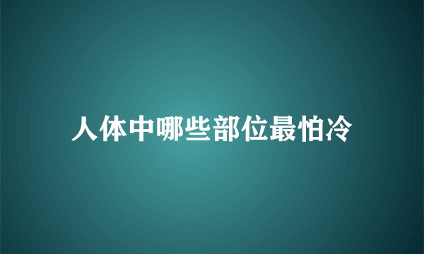 人体中哪些部位最怕冷