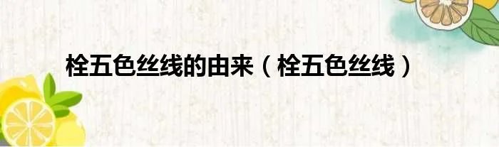 栓五色丝线的由来（栓五色丝线）