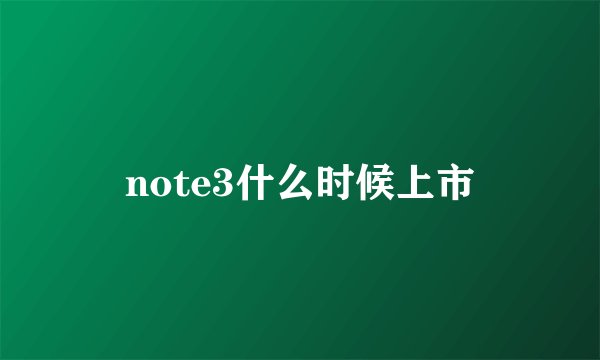 note3什么时候上市