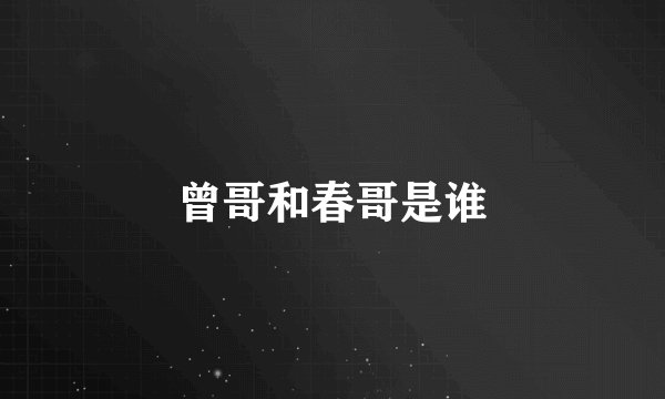 曾哥和春哥是谁
