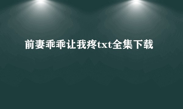 前妻乖乖让我疼txt全集下载