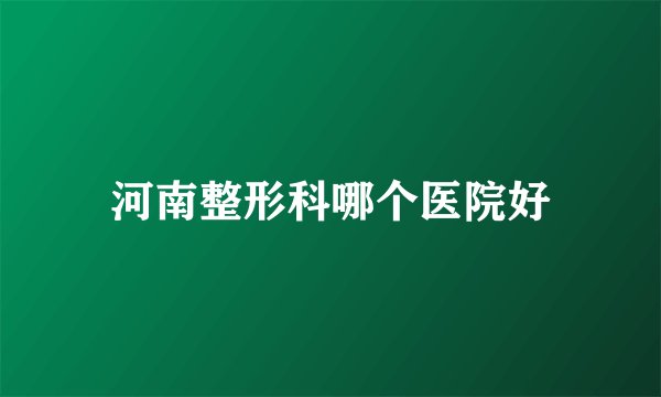 河南整形科哪个医院好