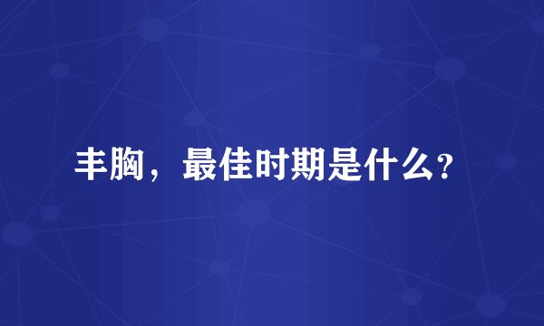 丰胸，最佳时期是什么？