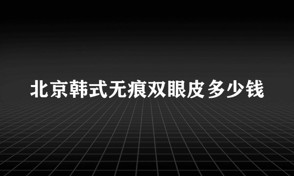 北京韩式无痕双眼皮多少钱