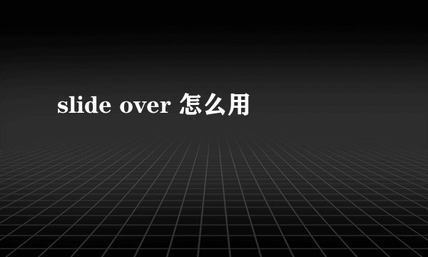 slide over 怎么用