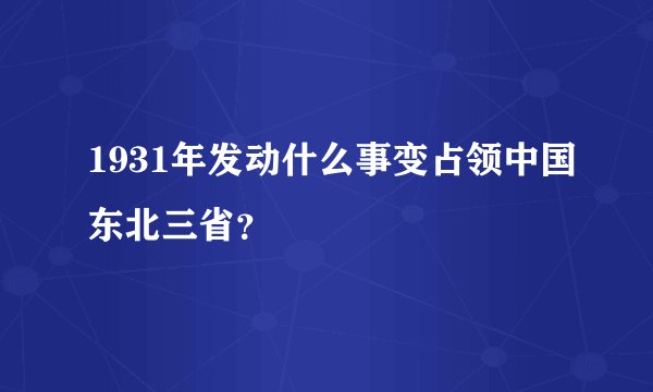 1931年发动什么事变占领中国东北三省？