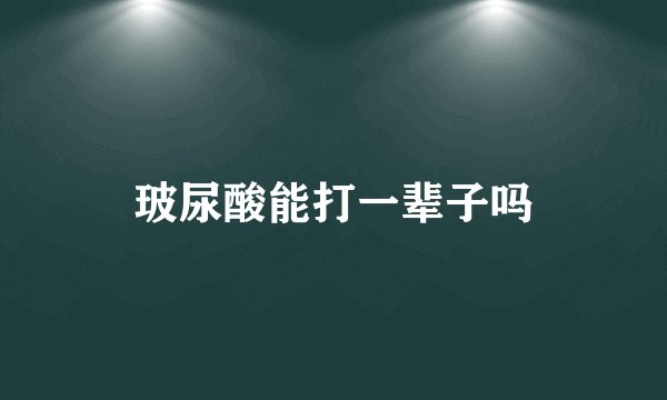 玻尿酸能打一辈子吗