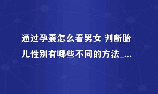 通过孕囊怎么看男女 判断胎儿性别有哪些不同的方法_孕囊看性别准确吗