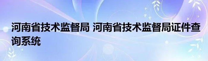 河南省技术监督局 河南省技术监督局证件查询系统