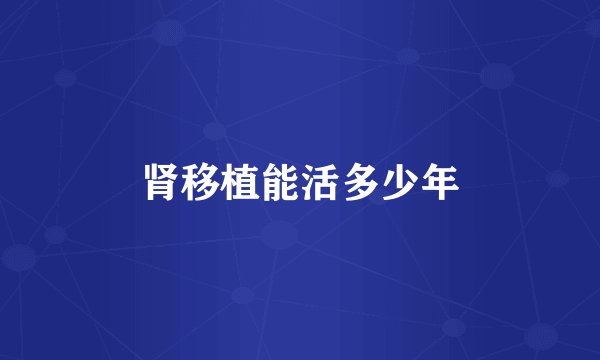 肾移植能活多少年