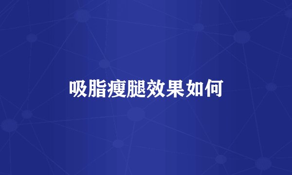 吸脂瘦腿效果如何