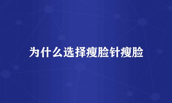 为什么选择瘦脸针瘦脸