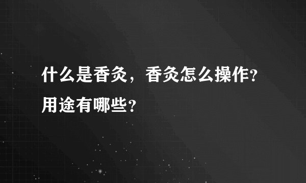 什么是香灸，香灸怎么操作？用途有哪些？