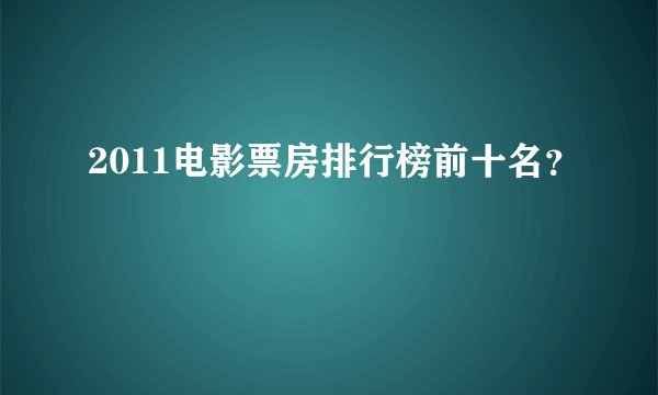 2011电影票房排行榜前十名？