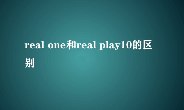 real one和real play10的区别