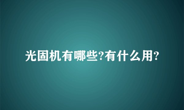 光固机有哪些?有什么用?