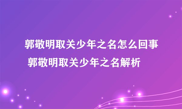 郭敬明取关少年之名怎么回事 郭敬明取关少年之名解析