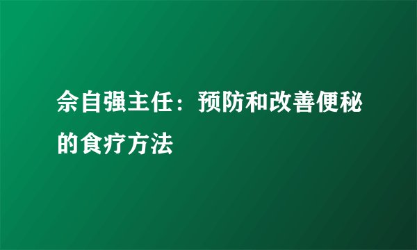 佘自强主任：预防和改善便秘的食疗方法