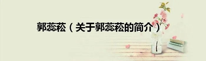 郭蕊菘（关于郭蕊菘的简介）