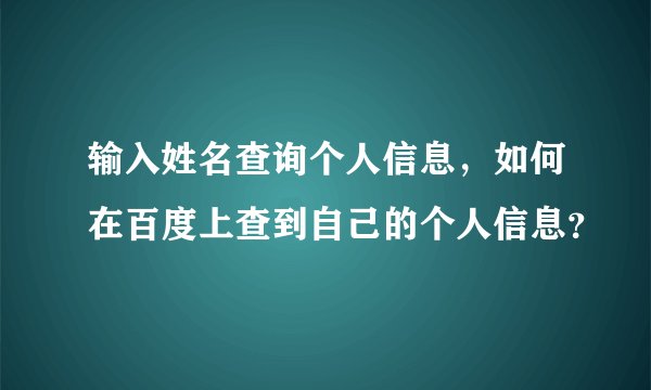 输入姓名查询个人信息，如何在百度上查到自己的个人信息？