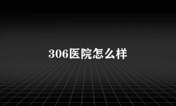 306医院怎么样