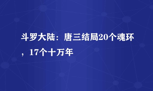 斗罗大陆：唐三结局20个魂环，17个十万年