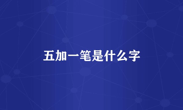 五加一笔是什么字