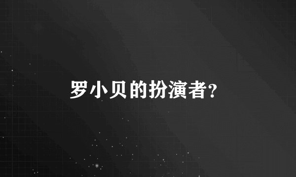 罗小贝的扮演者？