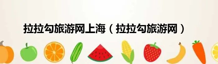 拉拉勾旅游网上海（拉拉勾旅游网）