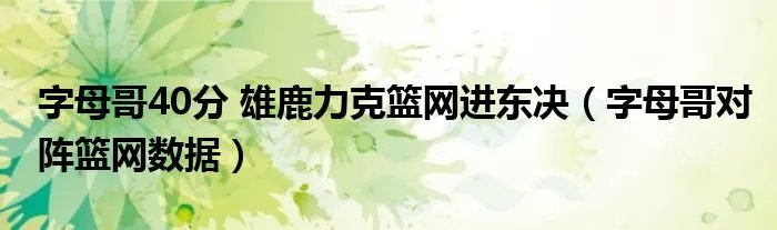 字母哥40分 雄鹿力克篮网进东决（字母哥对阵篮网数据）