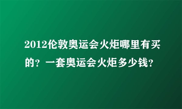 2012伦敦奥运会火炬哪里有买的？一套奥运会火炬多少钱？