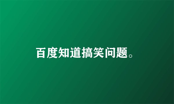 百度知道搞笑问题。