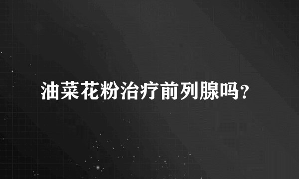 油菜花粉治疗前列腺吗？