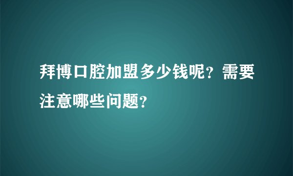 拜博口腔加盟多少钱呢？需要注意哪些问题？