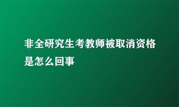 非全研究生考教师被取消资格是怎么回事