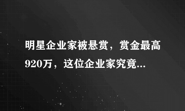 明星企业家被悬赏，赏金最高920万，这位企业家究竟为何被悬赏？