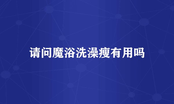 请问魔浴洗澡瘦有用吗